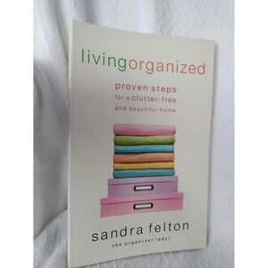 Living Organized Proven Steps for a Clutter-free Hom Sandra Felton Organizer